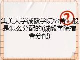 集美大学诚毅学院宿舍一般是怎么分配的(诚毅学院宿舍分配)