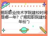 揭阳职业技术学院建校时间是哪一年？("揭阳职院建校年份")