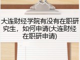 大连财经学院有没有在职研究生，如何申请(大连财经在职研申请)