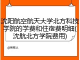 沈阳航空航天大学北方科技学院的学费和住宿费明细(沈航北方学院费用)