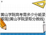 黄山学院高考需多少分能录取呢(黄山学院录取分数线)