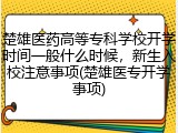 楚雄医药高等专科学校开学时间一般什么时候，新生入校注意事项(楚雄医专开学事项)