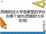西南财经大学是哪里的学校，在哪个城市(西南财大所在地)