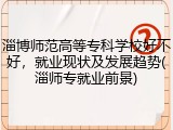 淄博师范高等专科学校好不好，就业现状及发展趋势(淄师专就业前景)