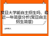 复旦大学能自主招生吗，最近一年简章分析(复旦自主招生简章)