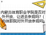 内蒙古体育职业学院是否对外开放，让进去参观吗？(内体职院对外开放参观吗)