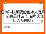 烟台科技学院的创始人是谁，前身是什么(烟台科大创始人及前身)