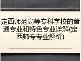 定西师范高等专科学校的普通专业和特色专业详解(定西师专专业解析)