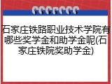 石家庄铁路职业技术学院有哪些奖学金和助学金呢(石家庄铁院奖助学金)