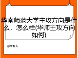 华南师范大学主攻方向是什么，怎么样(华师主攻方向如何)