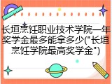 长垣烹饪职业技术学院一年奖学金最多能拿多少("长垣烹饪学院最高奖学金")