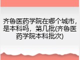 齐鲁医药学院在哪个城市，是本科吗，第几批(齐鲁医药学院本科批次)