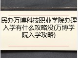 民办万博科技职业学院办理入学有什么攻略没(万博学院入学攻略)