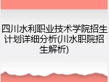 四川水利职业技术学院招生计划详细分析(川水职院招生解析)