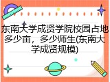 东南大学成贤学院校园占地多少亩，多少师生(东南大学成贤规模)