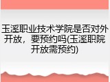 玉溪职业技术学院是否对外开放，要预约吗(玉溪职院开放需预约)