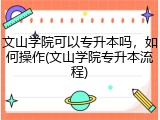 文山学院可以专升本吗，如何操作(文山学院专升本流程)