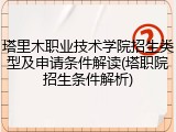 塔里木职业技术学院招生类型及申请条件解读(塔职院招生条件解析)