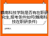 赣南科技学院是否有在职研究生,报考条件如何(赣南科技在职研条件)