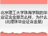 北京理工大学珠海学院的毕业证含金量怎么样，为什么(北理珠毕业证含金量)