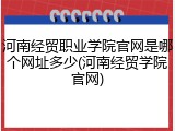 河南经贸职业学院官网是哪个网址多少(河南经贸学院官网)