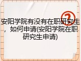 安阳学院有没有在职研究生，如何申请(安阳学院在职研究生申请)