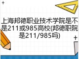 上海邦德职业技术学院是不是211或985高校(邦德职院是211/985吗)