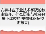 安徽林业职业技术学院的校史简介，什么历史与社会背景下建校的(安徽林职院校史背景)