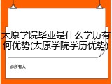 太原学院毕业是什么学历有何优势(太原学院学历优势)