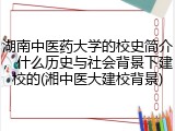 湖南中医药大学的校史简介，什么历史与社会背景下建校的(湘中医大建校背景)
