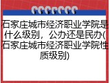 石家庄城市经济职业学院是什么级别，公办还是民办(石家庄城市经济职业学院性质级别)