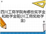 四川工商学院有哪些奖学金和助学金呢(川工商奖助学金)