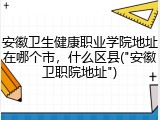 安徽卫生健康职业学院地址在哪个市，什么区县("安徽卫职院地址")