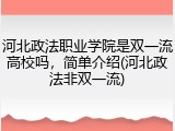 河北政法职业学院是双一流高校吗，简单介绍(河北政法非双一流)
