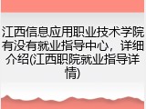 江西信息应用职业技术学院有没有就业指导中心，详细介绍(江西职院就业指导详情)