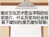 重庆文化艺术职业学院的校史简介，什么历史与社会背景下建校的(重艺建校背景)