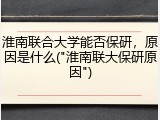 淮南联合大学能否保研，原因是什么("淮南联大保研原因")