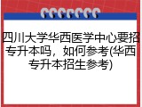 四川大学华西医学中心要招专升本吗，如何参考(华西专升本招生参考)