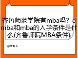 齐鲁师范学院有mba吗？emba和mba的入学条件是什么(齐鲁师院MBA条件)