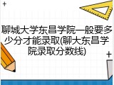 聊城大学东昌学院一般要多少分才能录取(聊大东昌学院录取分数线)
