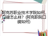 阿克苏职业技术学院如何，口碑怎么样？(阿克职院口碑如何)