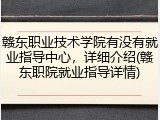 赣东职业技术学院有没有就业指导中心，详细介绍(赣东职院就业指导详情)