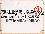 成都工业学院可以读mba或者emba吗？为什么(成都工业学院MBA/EMBA?)