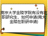 南京大学金陵学院有没有在职研究生，如何申请(南大金陵在职研申请)