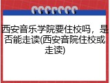 西安音乐学院要住校吗，是否能走读(西安音院住校或走读)