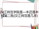 汉江师范学院是一本还是本科第二批(汉江师范是几本)