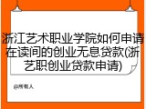 浙江艺术职业学院如何申请在读间的创业无息贷款(浙艺职创业贷款申请)