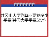 井冈山大学到毕业要花多少学费(井冈大学学费总计)