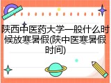 陕西中医药大学一般什么时候放寒暑假(陕中医寒暑假时间)
