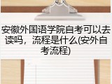 安徽外国语学院自考可以去读吗，流程是什么(安外自考流程)